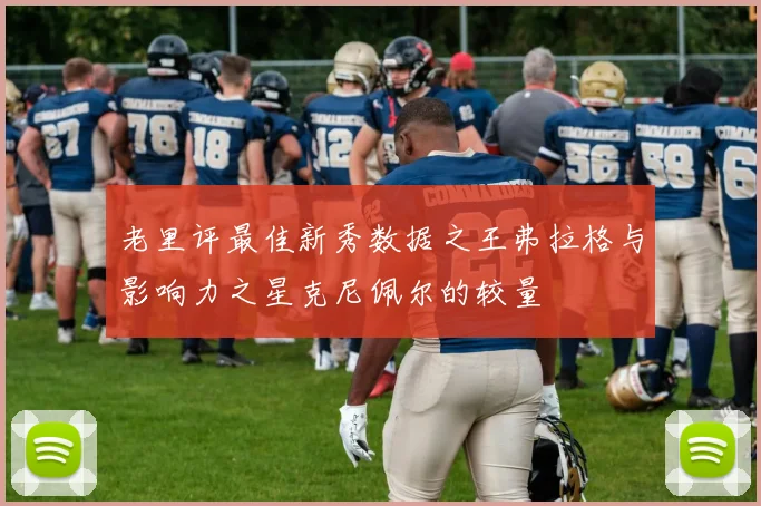 老里评最佳新秀数据之王弗拉格与影响力之星克尼佩尔的较量