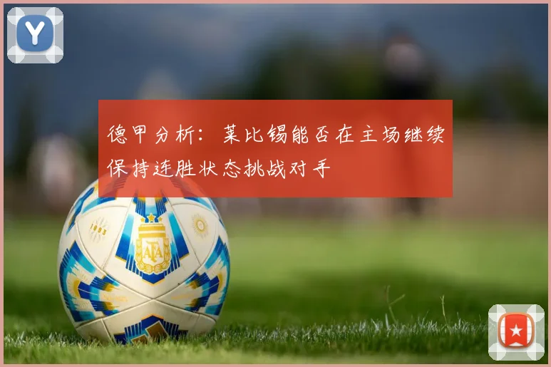 德甲分析：莱比锡能否在主场继续保持连胜状态挑战对手