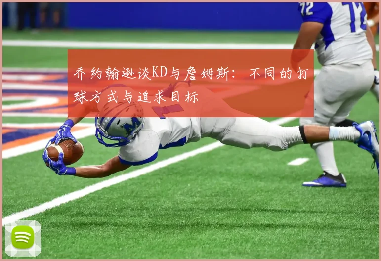乔约翰逊谈KD与詹姆斯：不同的打球方式与追求目标
