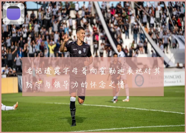 名记透露字母哥向霍勒迪表达对其防守与领导力的怀念之情