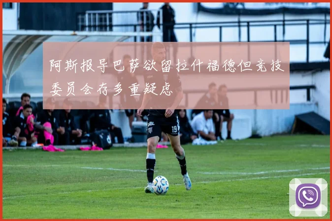 阿斯报导巴萨欲留拉什福德但竞技委员会存多重疑虑