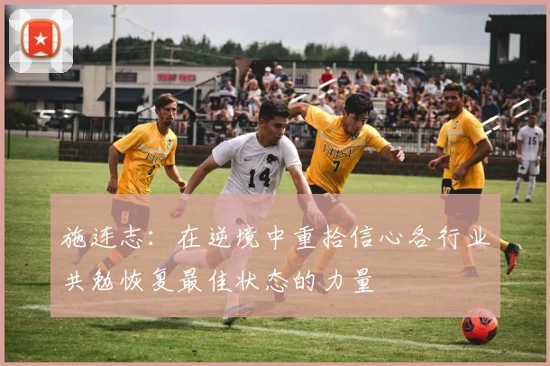 施连志：在逆境中重拾信心各行业共勉恢复最佳状态的力量