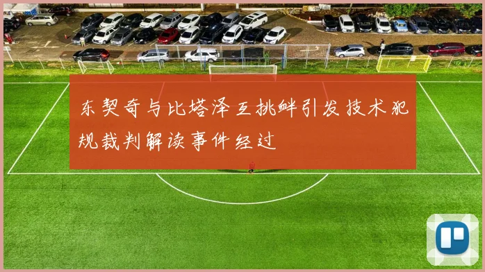 东契奇与比塔泽互挑衅引发技术犯规裁判解读事件经过