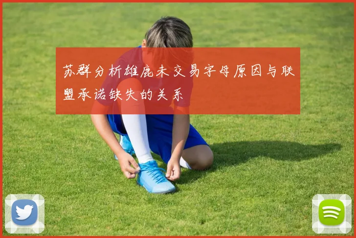 苏群分析雄鹿未交易字母原因与联盟承诺缺失的关系
