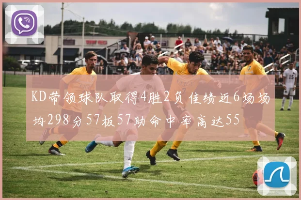 KD带领球队取得4胜2负佳绩近6场场均298分57板57助命中率高达55